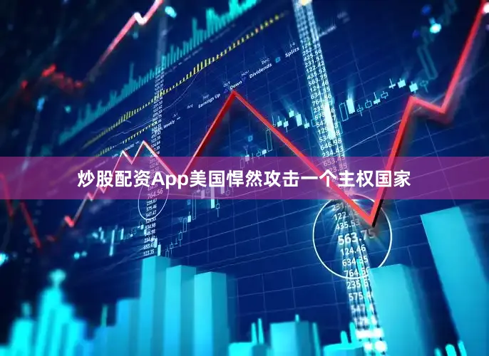 炒股配资App美国悍然攻击一个主权国家
