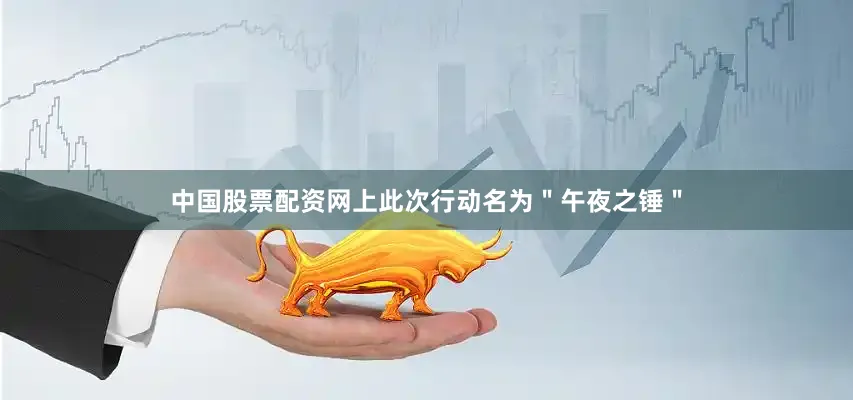 中国股票配资网上此次行动名为＂午夜之锤＂