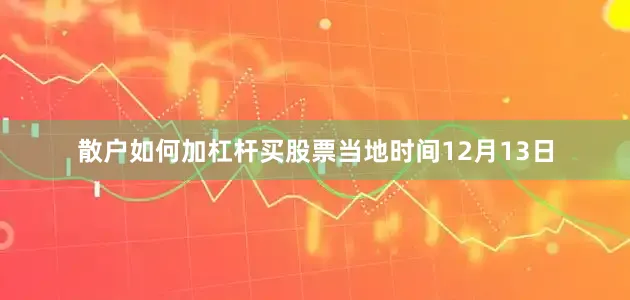 散户如何加杠杆买股票当地时间12月13日