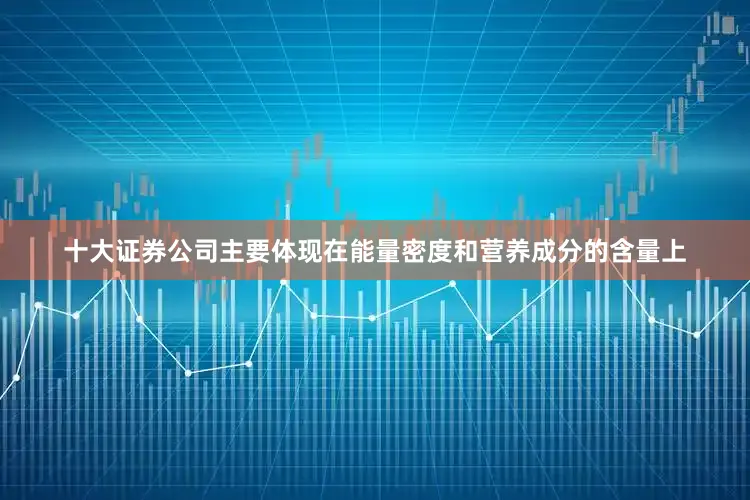 十大证券公司主要体现在能量密度和营养成分的含量上