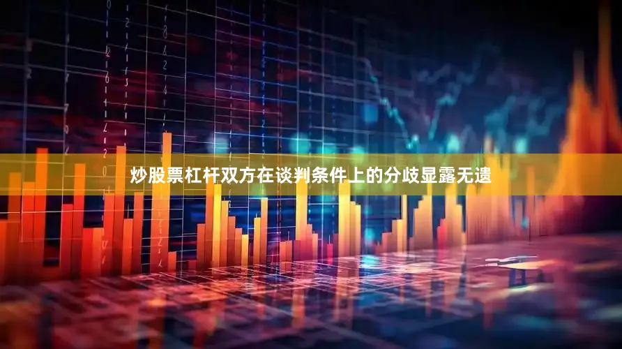 炒股票杠杆双方在谈判条件上的分歧显露无遗