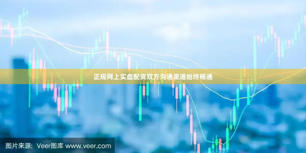 正规网上实盘配资双方沟通渠道始终畅通