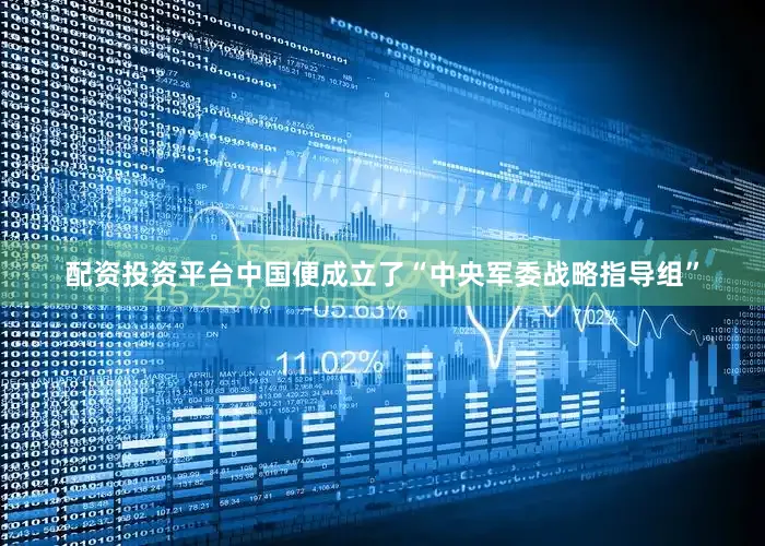 配资投资平台中国便成立了“中央军委战略指导组”