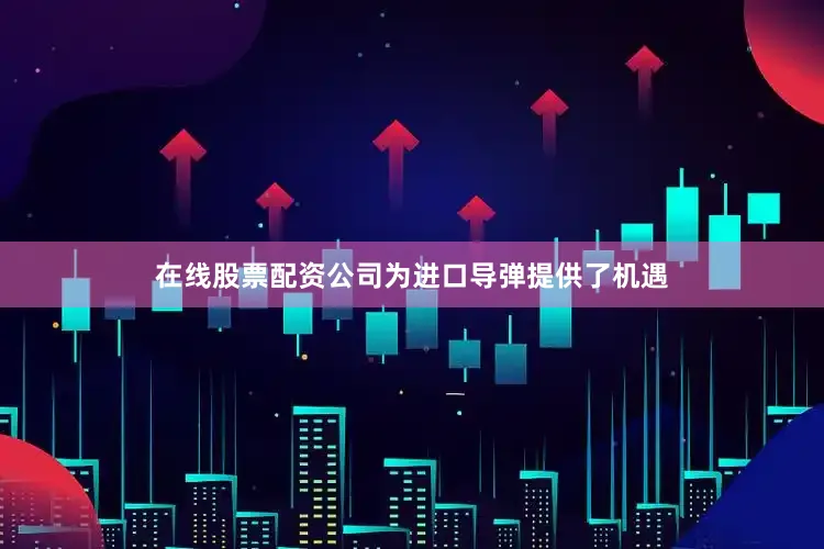 在线股票配资公司为进口导弹提供了机遇