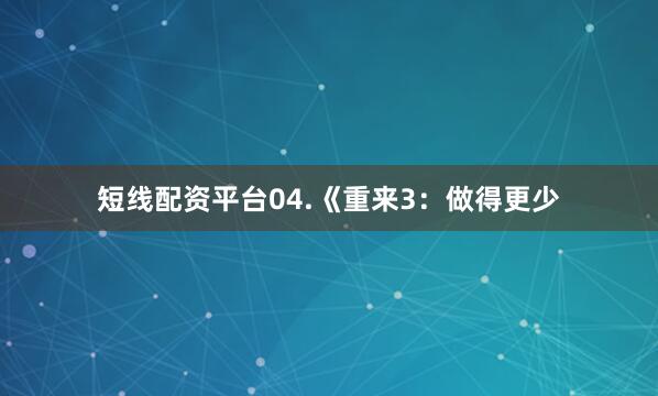 短线配资平台04.《重来3：做得更少