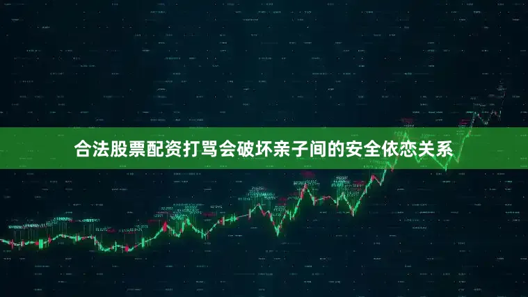 合法股票配资打骂会破坏亲子间的安全依恋关系