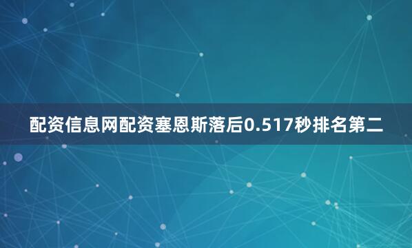 配资信息网配资塞恩斯落后0.517秒排名第二