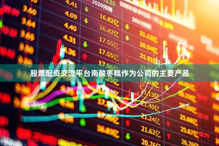 股票配资交流平台南酸枣糕作为公司的主要产品