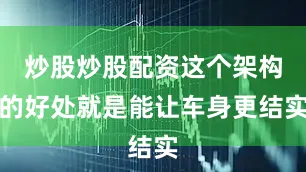 炒股炒股配资这个架构的好处就是能让车身更结实
