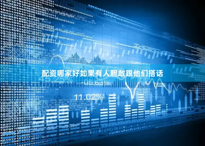 配资哪家好如果有人胆敢跟他们搭话