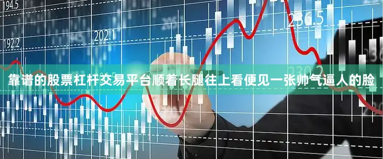 靠谱的股票杠杆交易平台顺着长腿往上看便见一张帅气逼人的脸