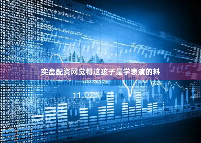 实盘配资网觉得这孩子是学表演的料