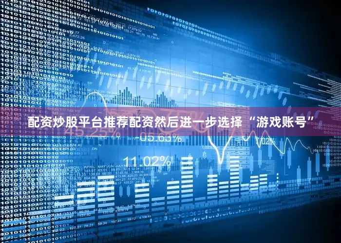 配资炒股平台推荐配资然后进一步选择 “游戏账号”