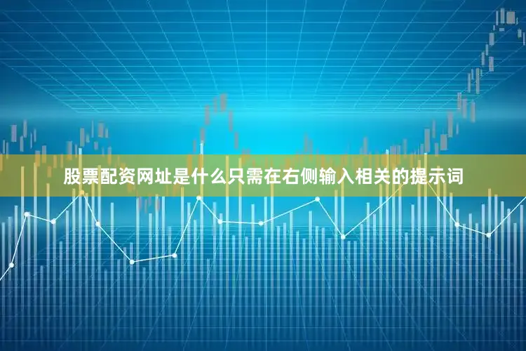 股票配资网址是什么只需在右侧输入相关的提示词