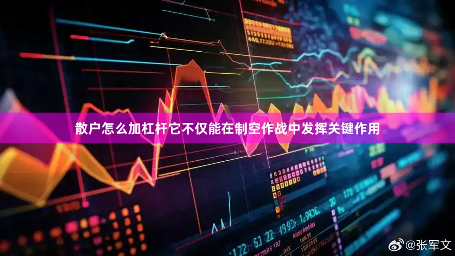 散户怎么加杠杆它不仅能在制空作战中发挥关键作用