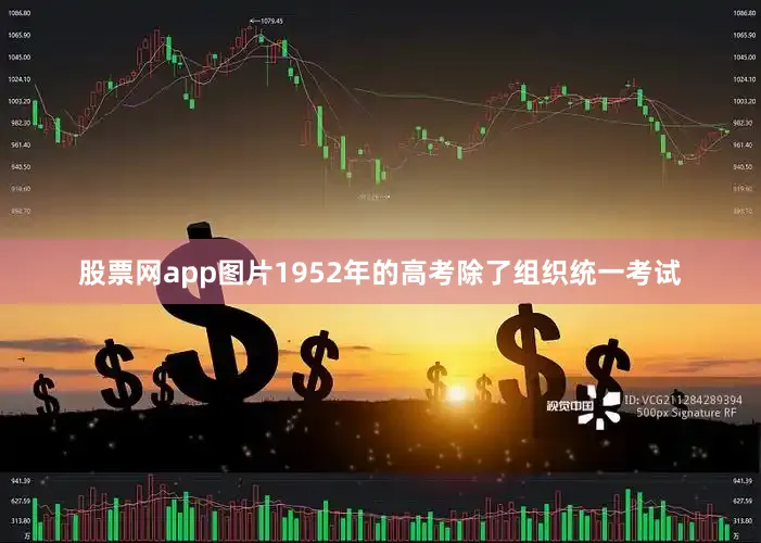 股票网app图片1952年的高考除了组织统一考试