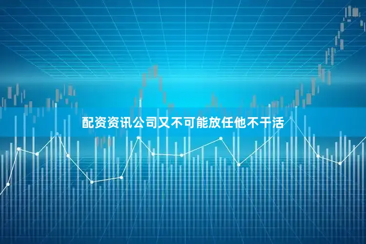 配资资讯公司又不可能放任他不干活