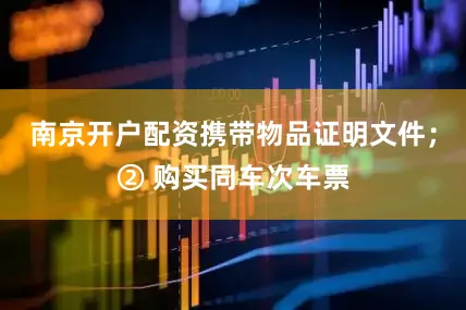 南京开户配资携带物品证明文件；② 购买同车次车票