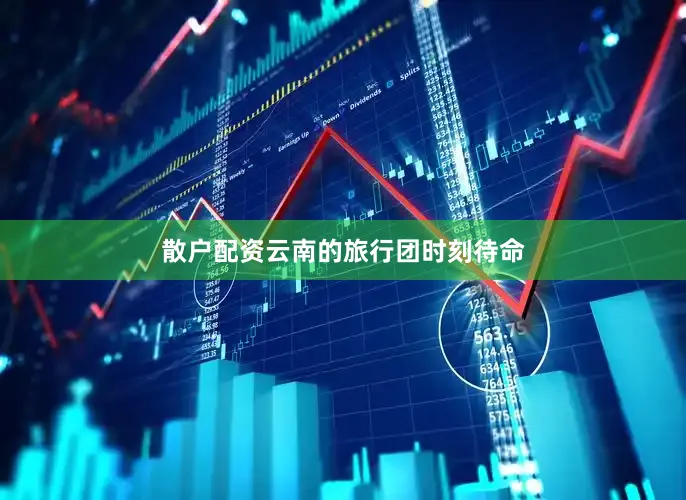 散户配资云南的旅行团时刻待命