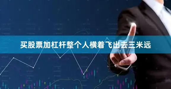 买股票加杠杆整个人横着飞出去三米远