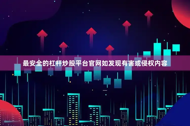 最安全的杠杆炒股平台官网如发现有害或侵权内容