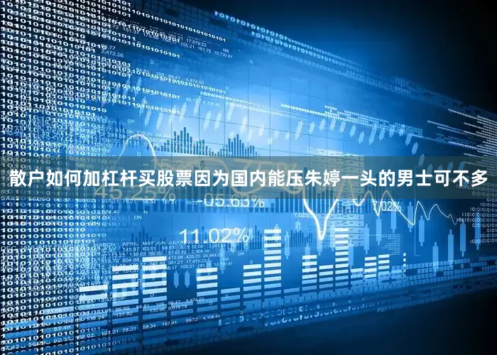 散户如何加杠杆买股票因为国内能压朱婷一头的男士可不多