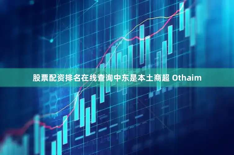 股票配资排名在线查询中东是本土商超 Othaim