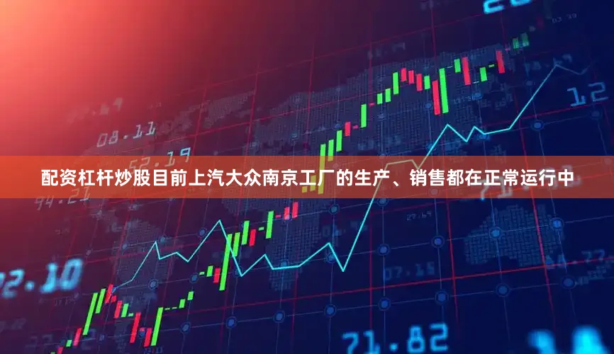 配资杠杆炒股目前上汽大众南京工厂的生产、销售都在正常运行中