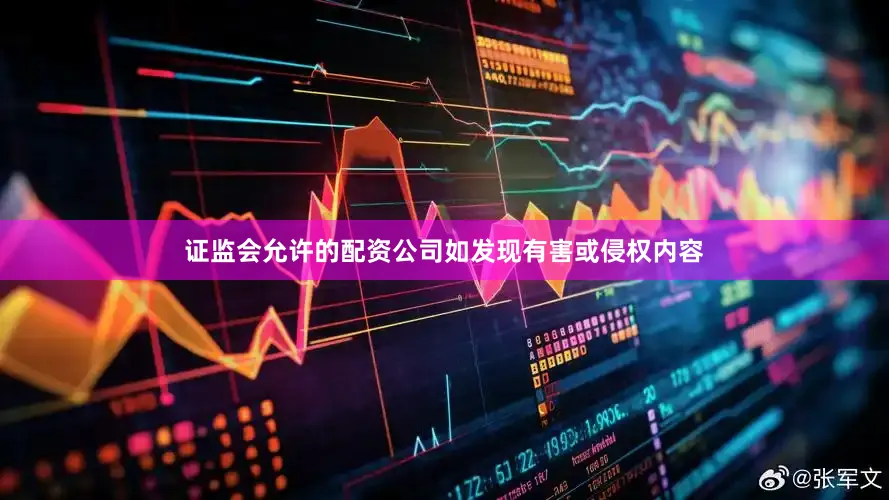 证监会允许的配资公司如发现有害或侵权内容