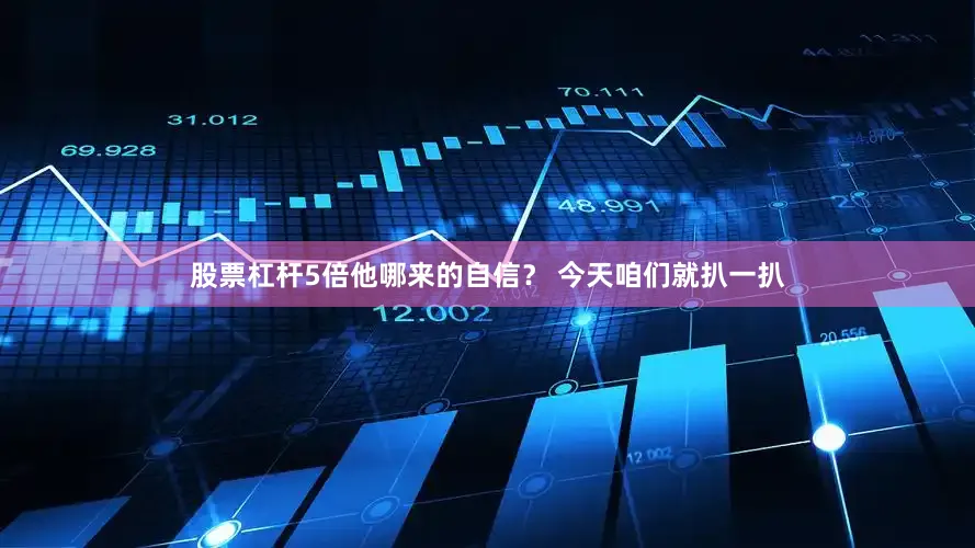 股票杠杆5倍他哪来的自信？ 今天咱们就扒一扒