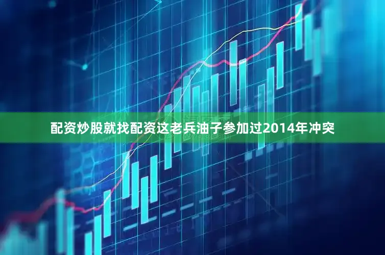 配资炒股就找配资这老兵油子参加过2014年冲突