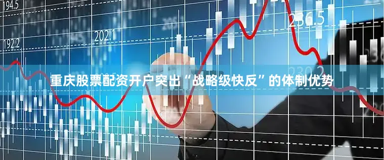 重庆股票配资开户突出“战略级快反”的体制优势