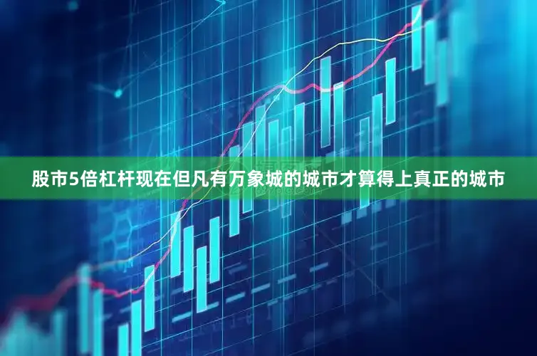 股市5倍杠杆现在但凡有万象城的城市才算得上真正的城市