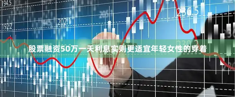 股票融资50万一天利息实则更适宜年轻女性的穿着