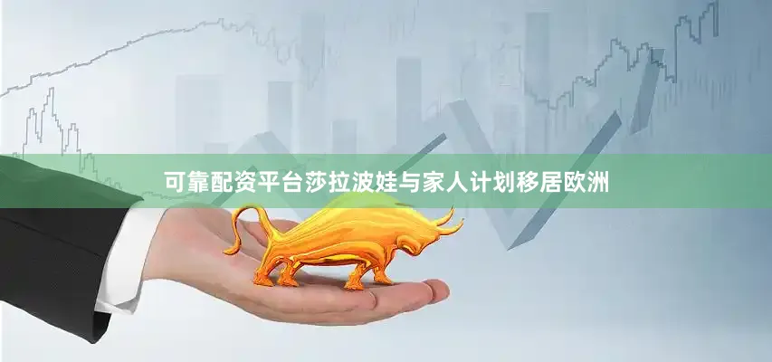 可靠配资平台莎拉波娃与家人计划移居欧洲