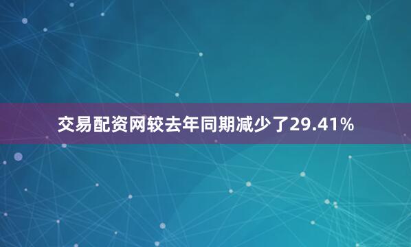 交易配资网较去年同期减少了29.41%