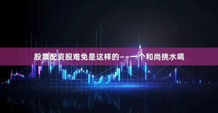 股票配资股难免是这样的——一个和尚挑水喝