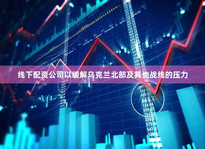 线下配资公司以缓解乌克兰北部及其他战线的压力