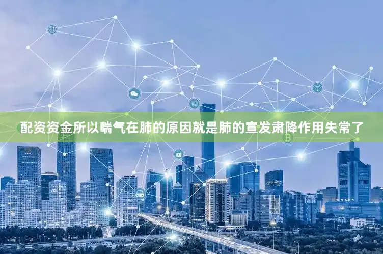 配资资金所以喘气在肺的原因就是肺的宣发肃降作用失常了