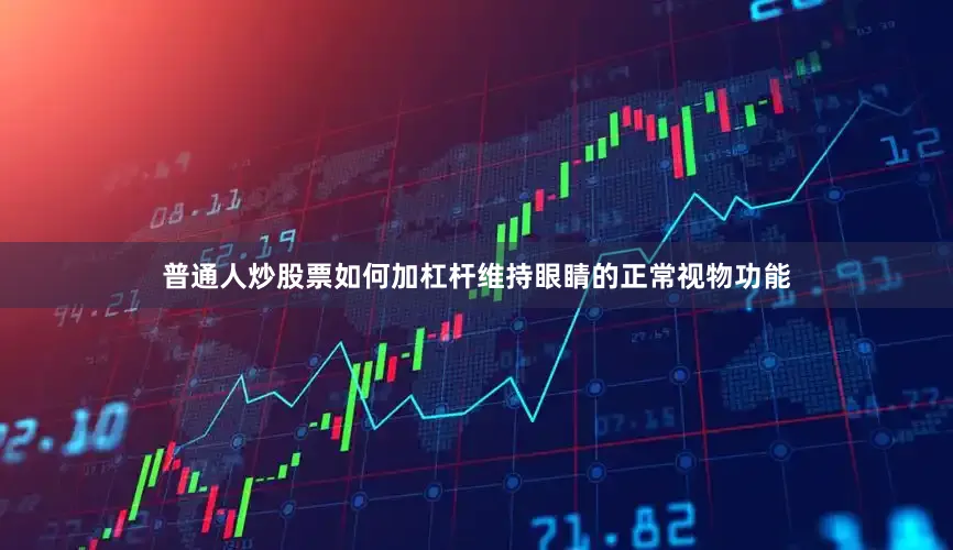 普通人炒股票如何加杠杆维持眼睛的正常视物功能