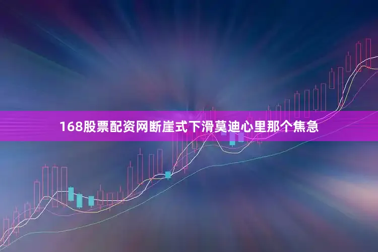 168股票配资网断崖式下滑莫迪心里那个焦急