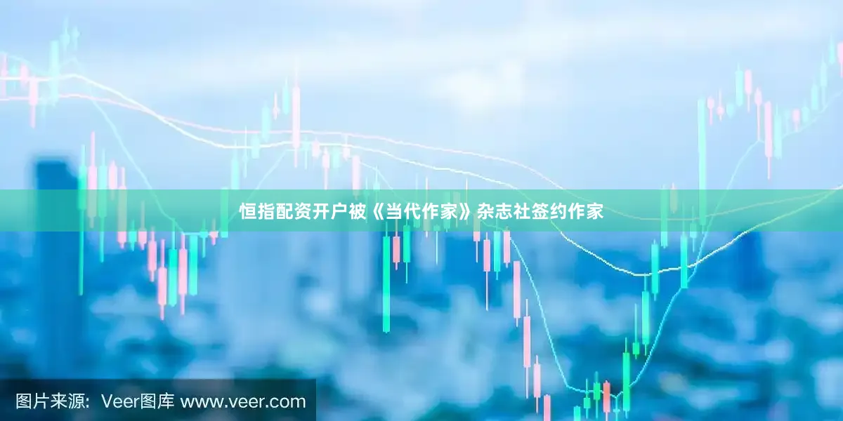 恒指配资开户被《当代作家》杂志社签约作家