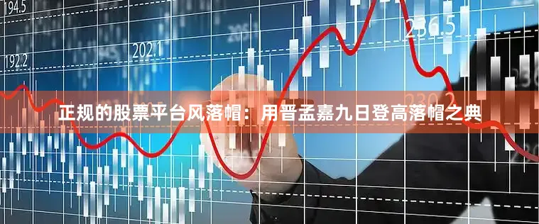 正规的股票平台风落帽：用晋孟嘉九日登高落帽之典