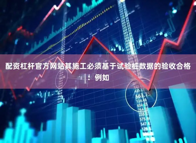 配资杠杆官方网站其施工必须基于试验桩数据的验收合格：例如