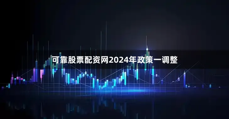 可靠股票配资网2024年政策一调整