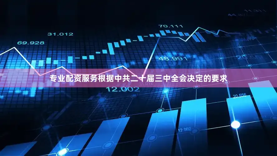 专业配资服务根据中共二十届三中全会决定的要求