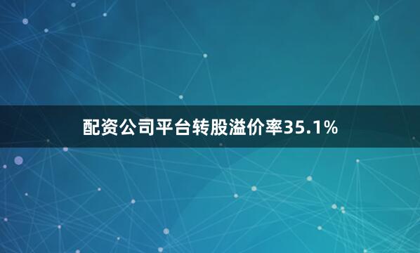 配资公司平台转股溢价率35.1%
