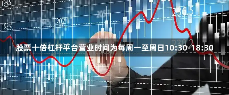 股票十倍杠杆平台营业时间为每周一至周日10:30-18:30
