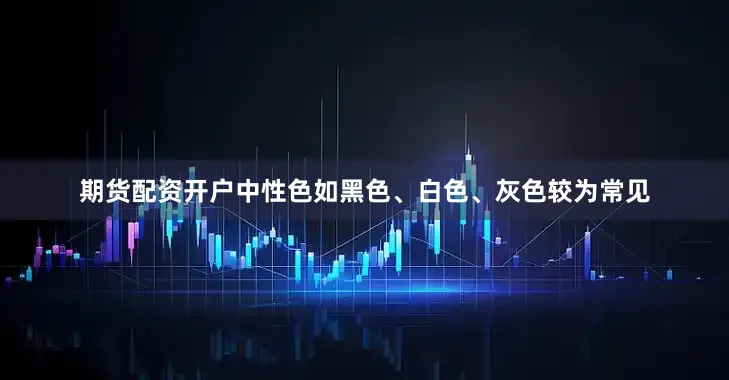 期货配资开户中性色如黑色、白色、灰色较为常见