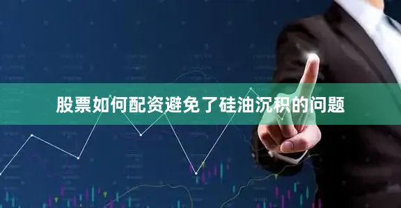 股票如何配资避免了硅油沉积的问题